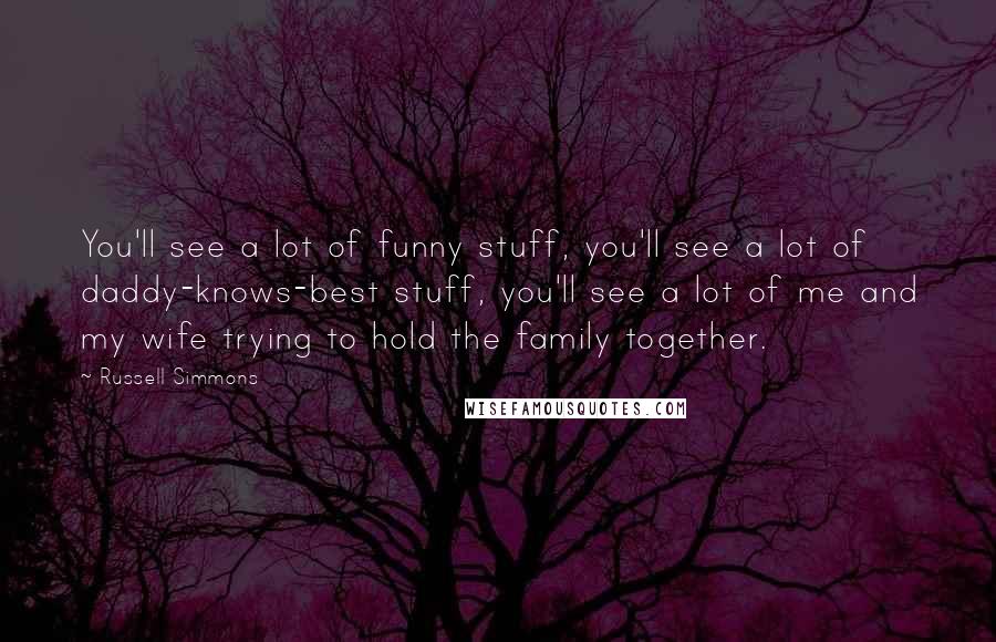 Russell Simmons Quotes: You'll see a lot of funny stuff, you'll see a lot of daddy-knows-best stuff, you'll see a lot of me and my wife trying to hold the family together.