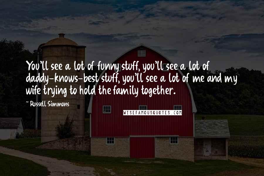 Russell Simmons Quotes: You'll see a lot of funny stuff, you'll see a lot of daddy-knows-best stuff, you'll see a lot of me and my wife trying to hold the family together.