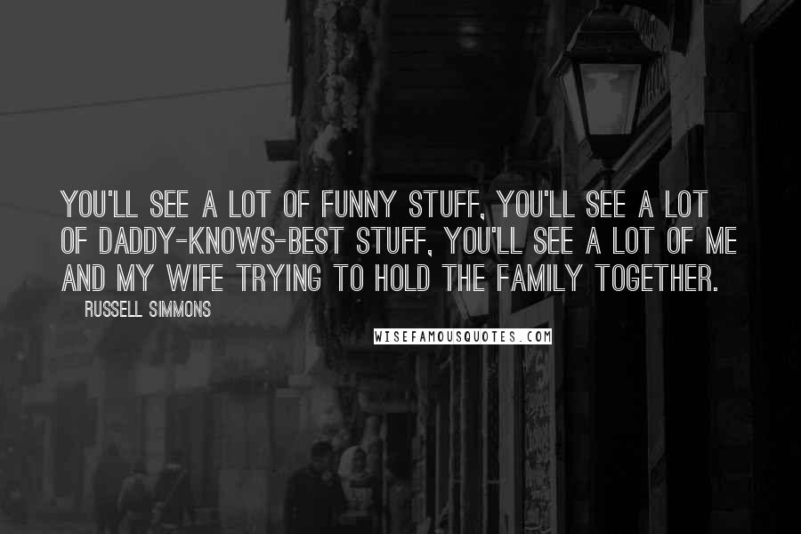 Russell Simmons Quotes: You'll see a lot of funny stuff, you'll see a lot of daddy-knows-best stuff, you'll see a lot of me and my wife trying to hold the family together.