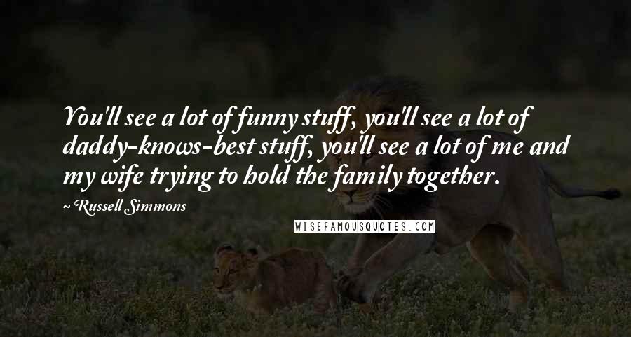 Russell Simmons Quotes: You'll see a lot of funny stuff, you'll see a lot of daddy-knows-best stuff, you'll see a lot of me and my wife trying to hold the family together.