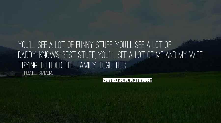 Russell Simmons Quotes: You'll see a lot of funny stuff, you'll see a lot of daddy-knows-best stuff, you'll see a lot of me and my wife trying to hold the family together.