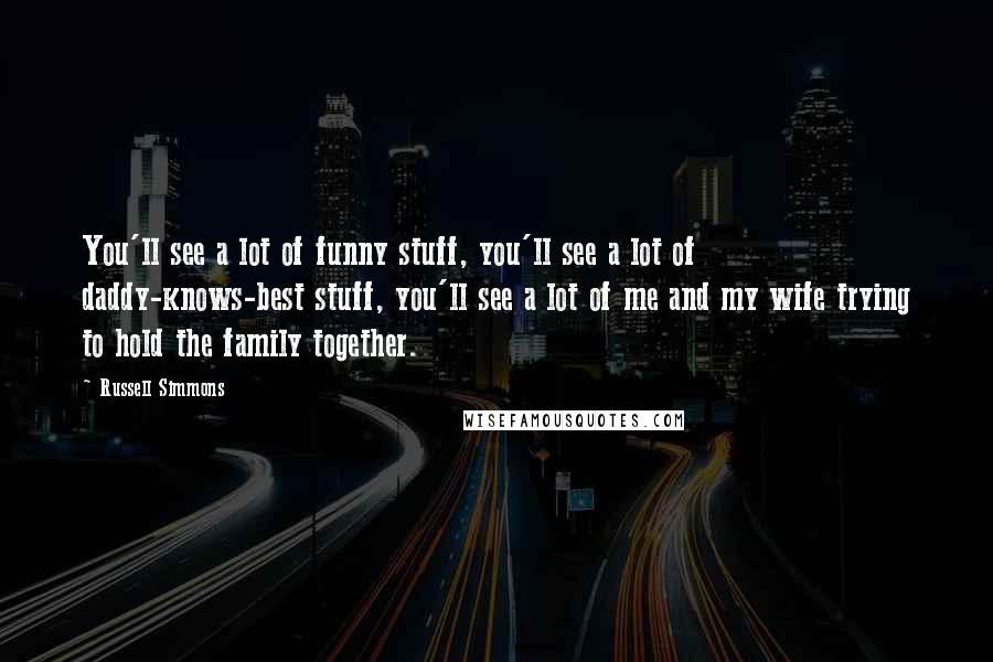 Russell Simmons Quotes: You'll see a lot of funny stuff, you'll see a lot of daddy-knows-best stuff, you'll see a lot of me and my wife trying to hold the family together.