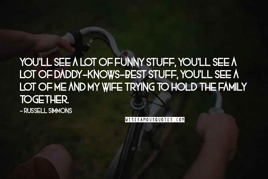 Russell Simmons Quotes: You'll see a lot of funny stuff, you'll see a lot of daddy-knows-best stuff, you'll see a lot of me and my wife trying to hold the family together.