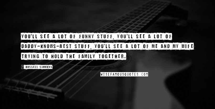 Russell Simmons Quotes: You'll see a lot of funny stuff, you'll see a lot of daddy-knows-best stuff, you'll see a lot of me and my wife trying to hold the family together.