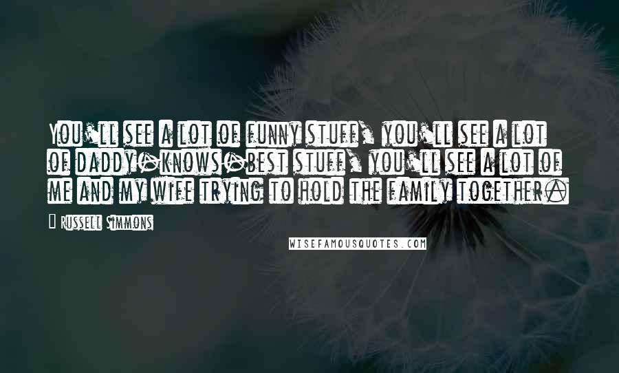 Russell Simmons Quotes: You'll see a lot of funny stuff, you'll see a lot of daddy-knows-best stuff, you'll see a lot of me and my wife trying to hold the family together.