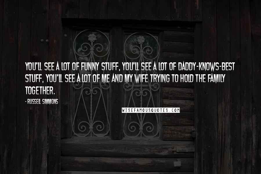 Russell Simmons Quotes: You'll see a lot of funny stuff, you'll see a lot of daddy-knows-best stuff, you'll see a lot of me and my wife trying to hold the family together.