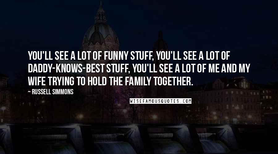 Russell Simmons Quotes: You'll see a lot of funny stuff, you'll see a lot of daddy-knows-best stuff, you'll see a lot of me and my wife trying to hold the family together.