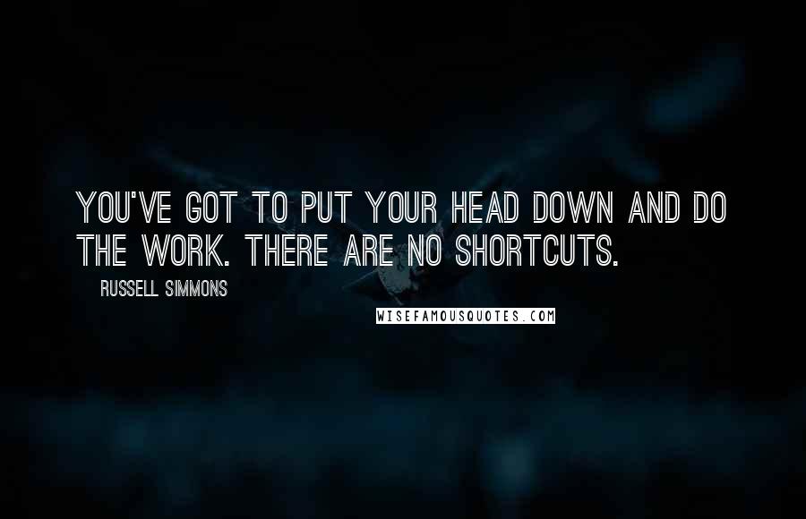 Russell Simmons Quotes: You've got to put your head down and do the work. There are no shortcuts.