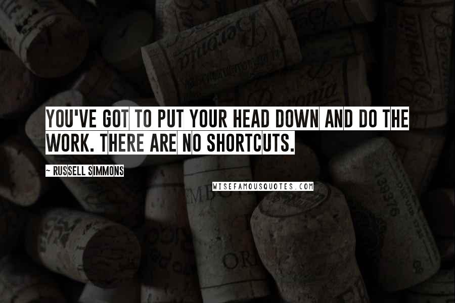 Russell Simmons Quotes: You've got to put your head down and do the work. There are no shortcuts.