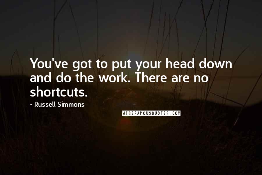 Russell Simmons Quotes: You've got to put your head down and do the work. There are no shortcuts.