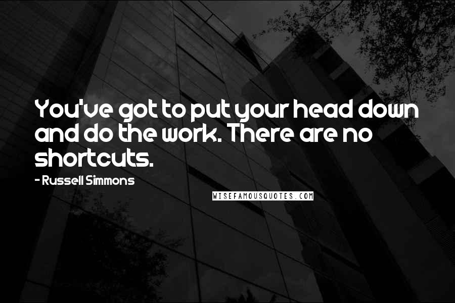 Russell Simmons Quotes: You've got to put your head down and do the work. There are no shortcuts.