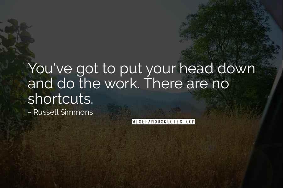 Russell Simmons Quotes: You've got to put your head down and do the work. There are no shortcuts.