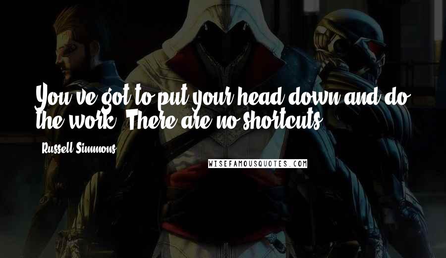 Russell Simmons Quotes: You've got to put your head down and do the work. There are no shortcuts.