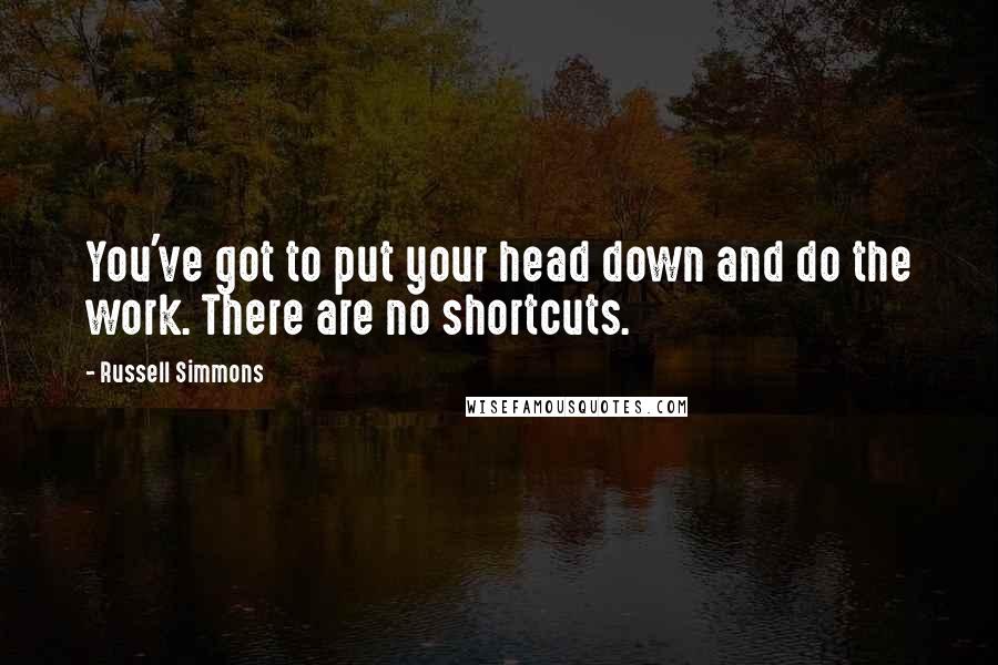 Russell Simmons Quotes: You've got to put your head down and do the work. There are no shortcuts.
