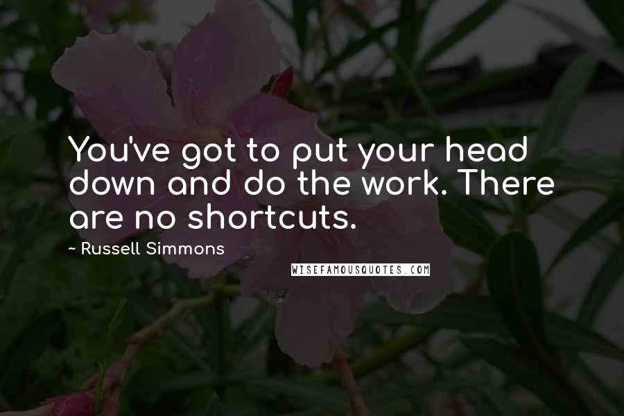 Russell Simmons Quotes: You've got to put your head down and do the work. There are no shortcuts.