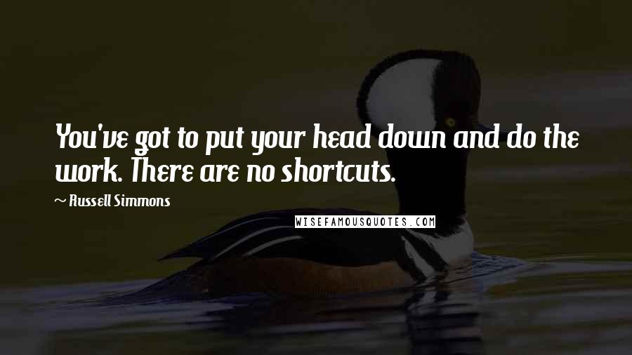 Russell Simmons Quotes: You've got to put your head down and do the work. There are no shortcuts.