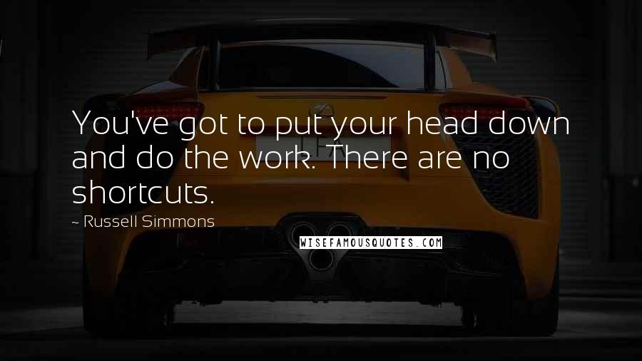 Russell Simmons Quotes: You've got to put your head down and do the work. There are no shortcuts.