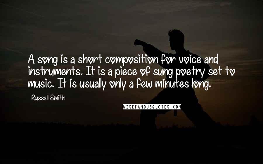 Russell Smith Quotes: A song is a short composition for voice and instruments. It is a piece of sung poetry set to music. It is usually only a few minutes long.