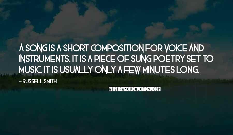 Russell Smith Quotes: A song is a short composition for voice and instruments. It is a piece of sung poetry set to music. It is usually only a few minutes long.