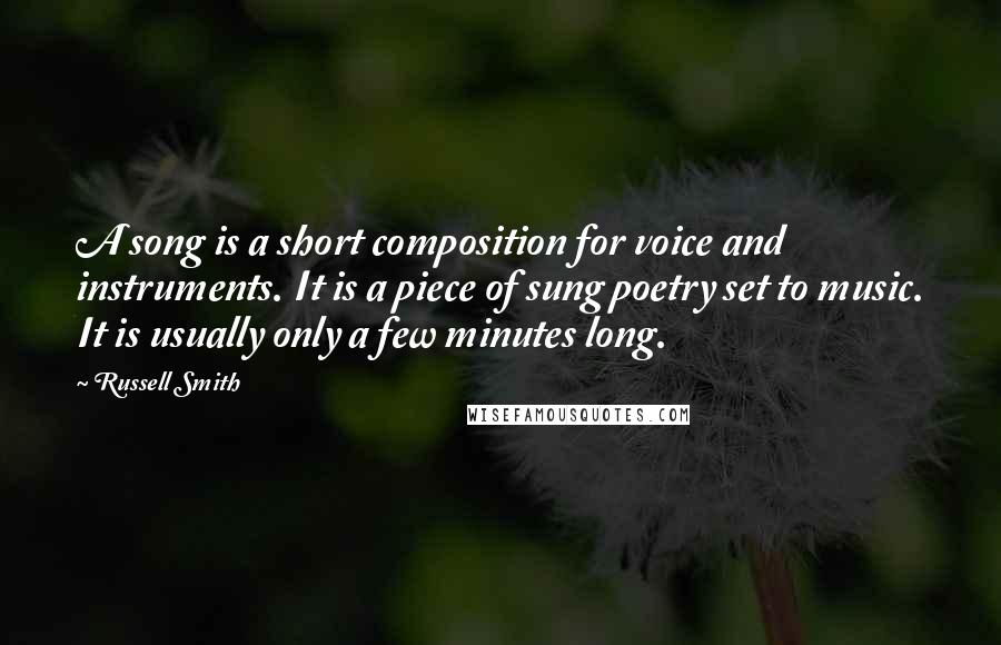 Russell Smith Quotes: A song is a short composition for voice and instruments. It is a piece of sung poetry set to music. It is usually only a few minutes long.