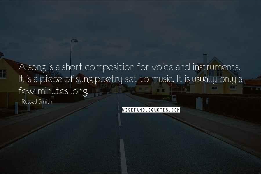 Russell Smith Quotes: A song is a short composition for voice and instruments. It is a piece of sung poetry set to music. It is usually only a few minutes long.