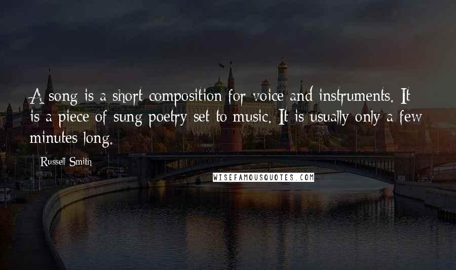 Russell Smith Quotes: A song is a short composition for voice and instruments. It is a piece of sung poetry set to music. It is usually only a few minutes long.