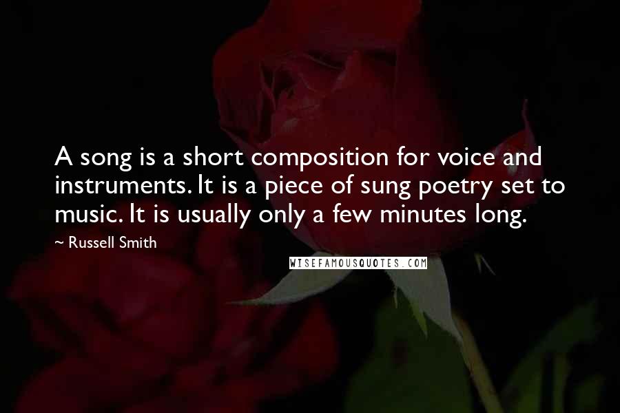 Russell Smith Quotes: A song is a short composition for voice and instruments. It is a piece of sung poetry set to music. It is usually only a few minutes long.