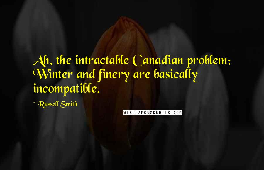 Russell Smith Quotes: Ah, the intractable Canadian problem: Winter and finery are basically incompatible.