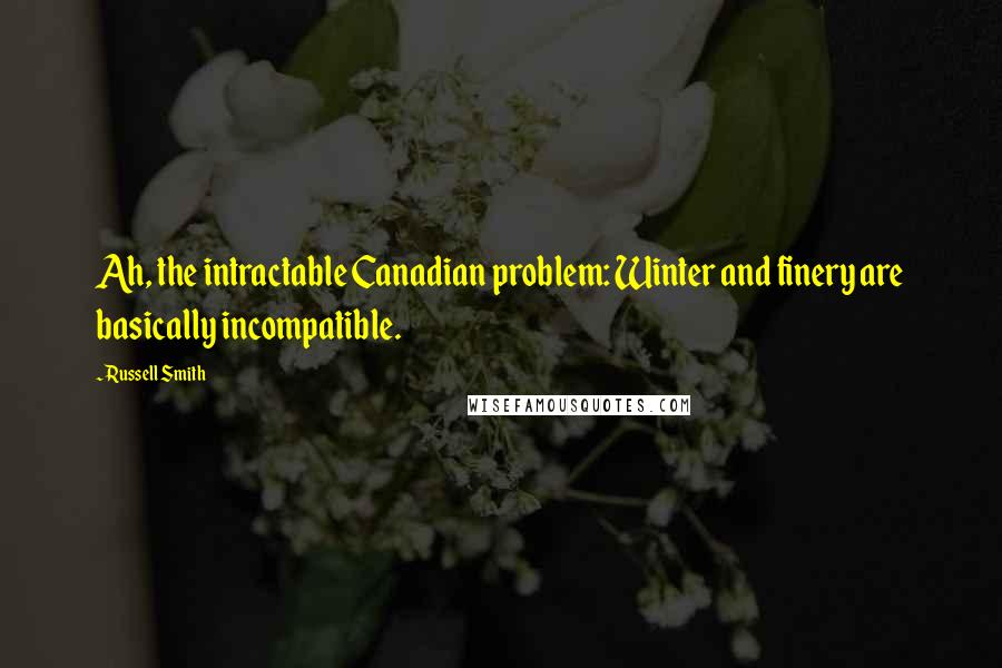 Russell Smith Quotes: Ah, the intractable Canadian problem: Winter and finery are basically incompatible.