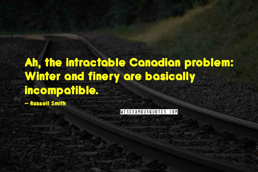 Russell Smith Quotes: Ah, the intractable Canadian problem: Winter and finery are basically incompatible.