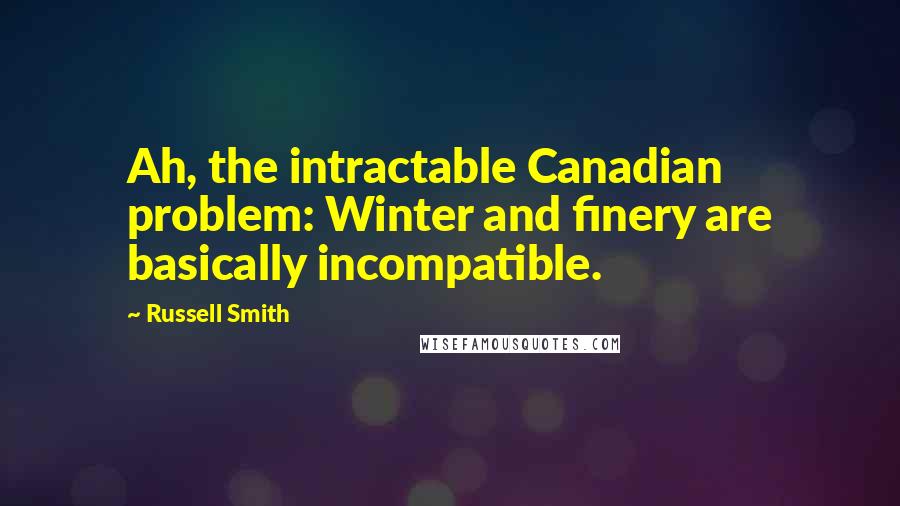 Russell Smith Quotes: Ah, the intractable Canadian problem: Winter and finery are basically incompatible.