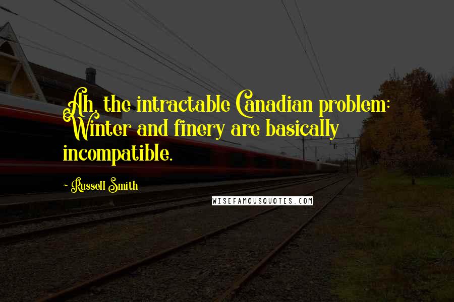 Russell Smith Quotes: Ah, the intractable Canadian problem: Winter and finery are basically incompatible.