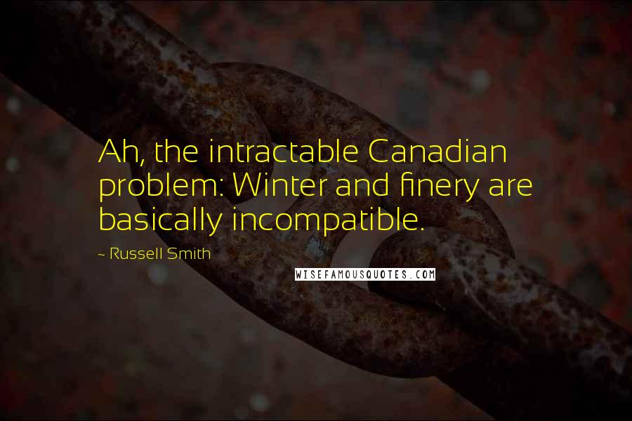Russell Smith Quotes: Ah, the intractable Canadian problem: Winter and finery are basically incompatible.