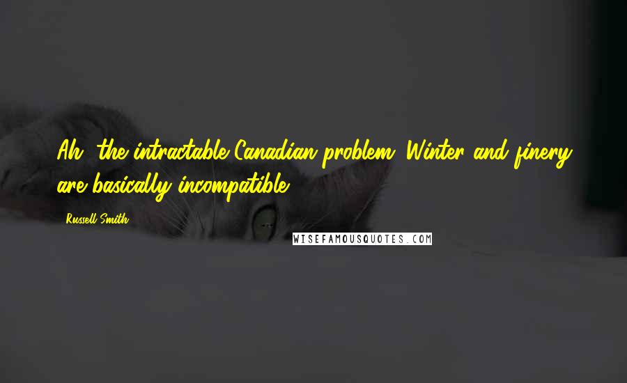 Russell Smith Quotes: Ah, the intractable Canadian problem: Winter and finery are basically incompatible.