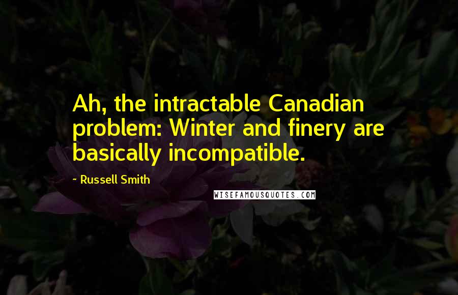 Russell Smith Quotes: Ah, the intractable Canadian problem: Winter and finery are basically incompatible.