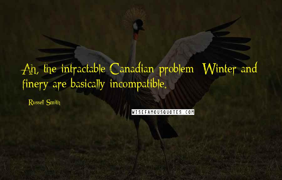 Russell Smith Quotes: Ah, the intractable Canadian problem: Winter and finery are basically incompatible.