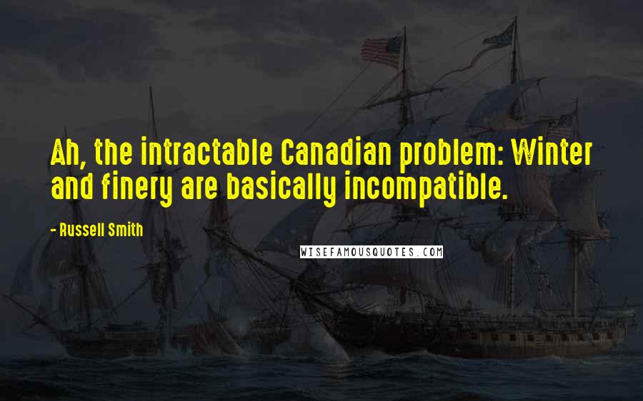 Russell Smith Quotes: Ah, the intractable Canadian problem: Winter and finery are basically incompatible.