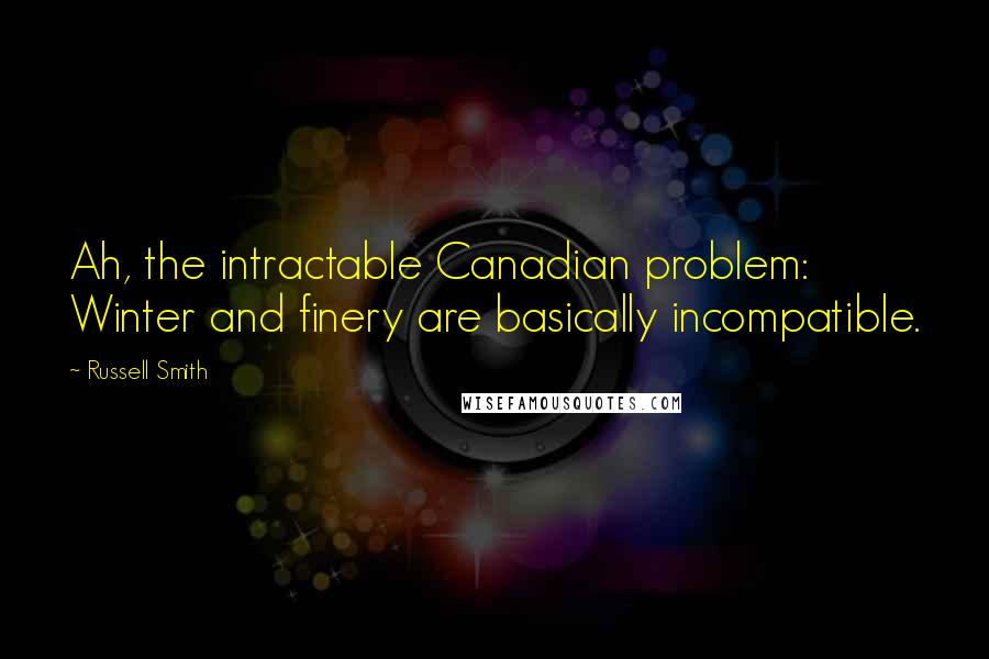 Russell Smith Quotes: Ah, the intractable Canadian problem: Winter and finery are basically incompatible.