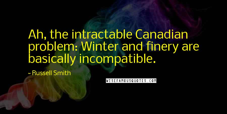 Russell Smith Quotes: Ah, the intractable Canadian problem: Winter and finery are basically incompatible.