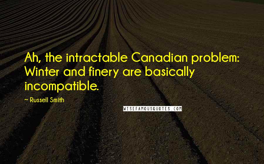 Russell Smith Quotes: Ah, the intractable Canadian problem: Winter and finery are basically incompatible.