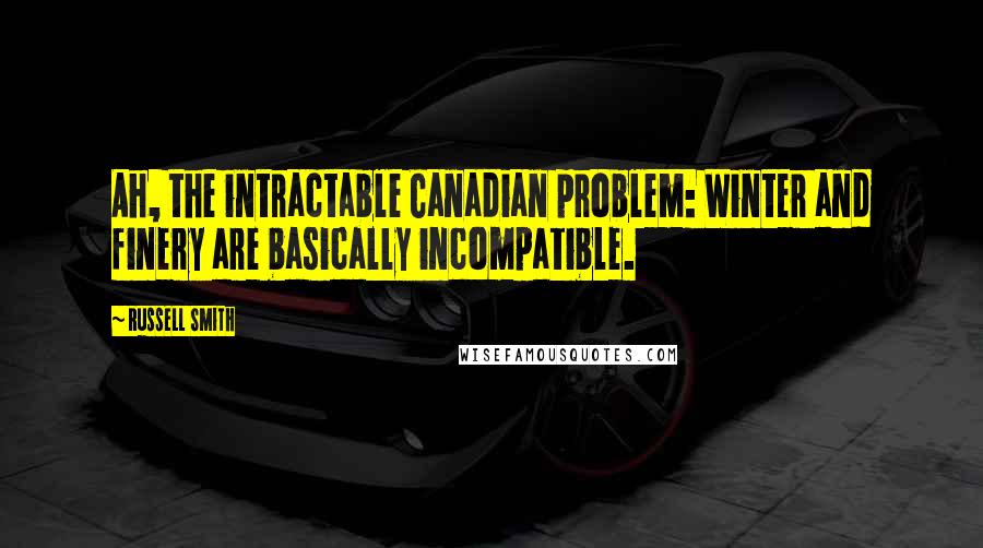 Russell Smith Quotes: Ah, the intractable Canadian problem: Winter and finery are basically incompatible.
