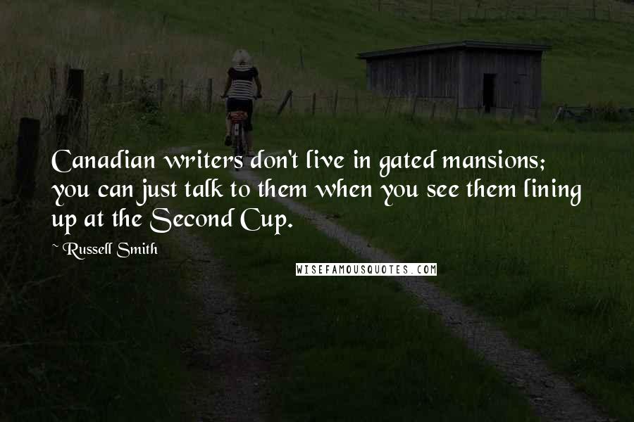 Russell Smith Quotes: Canadian writers don't live in gated mansions; you can just talk to them when you see them lining up at the Second Cup.