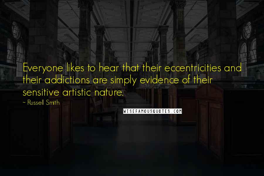 Russell Smith Quotes: Everyone likes to hear that their eccentricities and their addictions are simply evidence of their sensitive artistic nature.