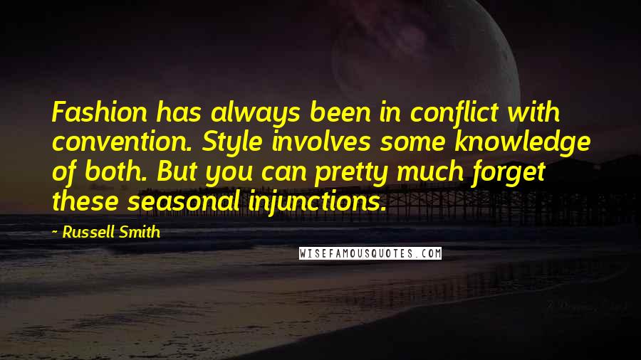 Russell Smith Quotes: Fashion has always been in conflict with convention. Style involves some knowledge of both. But you can pretty much forget these seasonal injunctions.