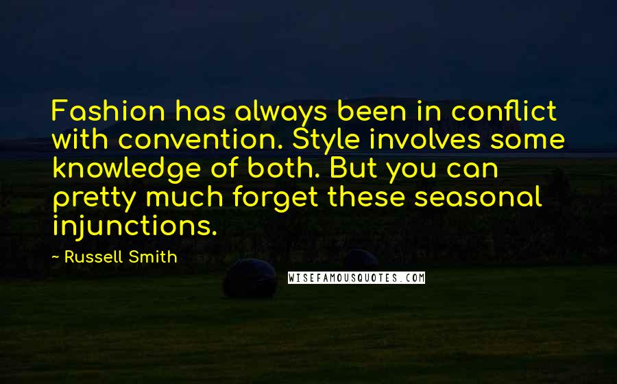 Russell Smith Quotes: Fashion has always been in conflict with convention. Style involves some knowledge of both. But you can pretty much forget these seasonal injunctions.
