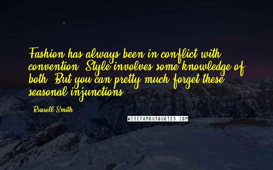 Russell Smith Quotes: Fashion has always been in conflict with convention. Style involves some knowledge of both. But you can pretty much forget these seasonal injunctions.