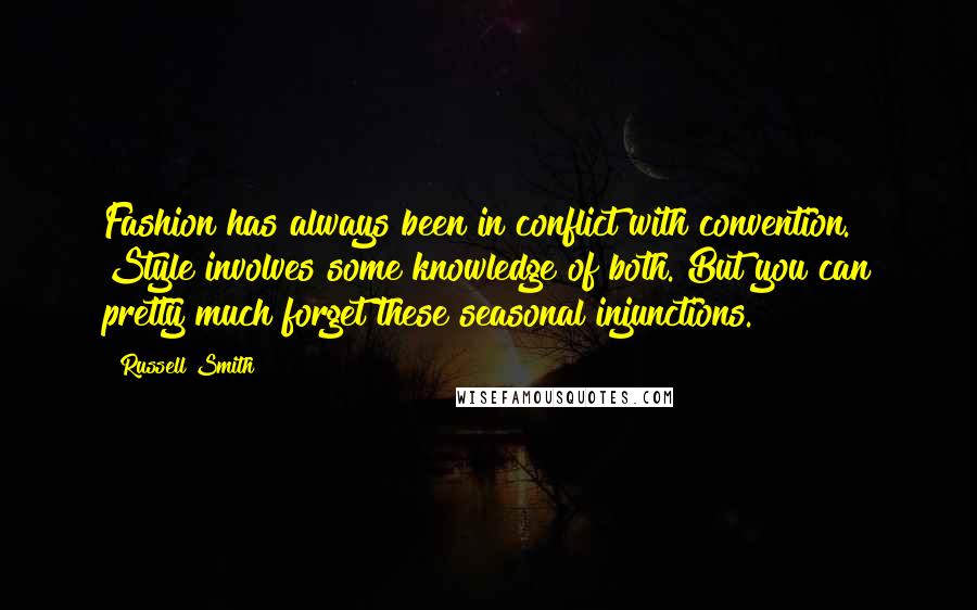 Russell Smith Quotes: Fashion has always been in conflict with convention. Style involves some knowledge of both. But you can pretty much forget these seasonal injunctions.