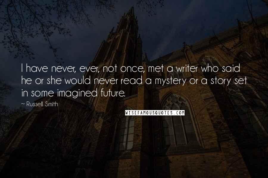 Russell Smith Quotes: I have never, ever, not once, met a writer who said he or she would never read a mystery or a story set in some imagined future.