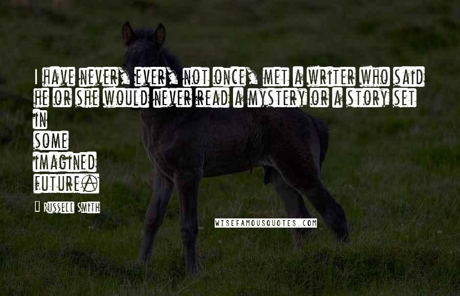 Russell Smith Quotes: I have never, ever, not once, met a writer who said he or she would never read a mystery or a story set in some imagined future.