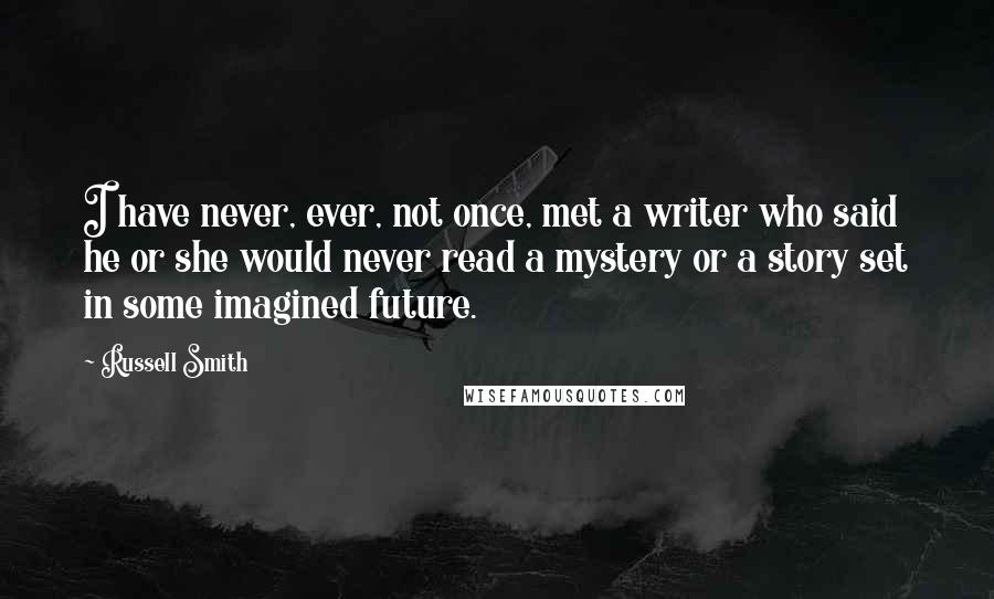 Russell Smith Quotes: I have never, ever, not once, met a writer who said he or she would never read a mystery or a story set in some imagined future.